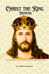 Icon image Christ the King Novena: Inspiring Catholic devotional & prayer book with Scriptural Meditations & Bible verses for daily Reflections, powerful nine-day prayers to Jesus Christ the King of glory and Lord