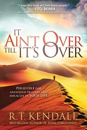 Icon image It Ain't Over Till It's Over: Persevere for Answered Prayers and Miracles in Your Life