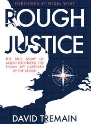 Icon image Rough Justice: The True Story of Agent Dronkers, the Enemy Spy Captured by the British