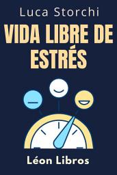 Icon image Vida Libre De Estrés: Todo Lo Que Necesitas Saber Para Vivir Con Más Calma Y Paz