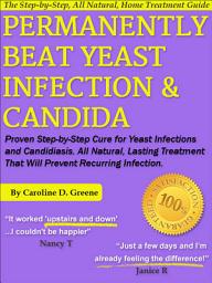 Icon image Permanently Beat Yeast Infection & Candida: Proven Step-by-Step Cure for Yeast Infections & Candidiasis, Natural, Lasting Treatment That Will Prevent Recurring Infection