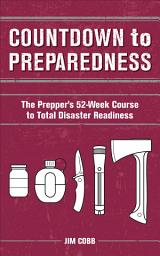 Icon image Countdown to Preparedness: The Prepper's 52 Week Course to Total Disaster Readiness