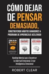 Icon image Cómo Dejar de Pensar Demasiado, Construyendo Hábitos Ganadores & Programa de Aprendizaje Acelerado: Hacking Mental para Encontrar la Libertad Emocional. Crear Inteligencia Emocional