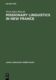 Icon image Missionary Linguistics in New France: A Study of Seventeenth- and Eighteenth-Century Descriptions of American Indian Languages