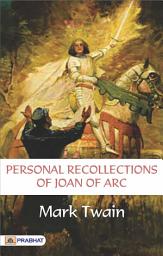 Icon image Personal Recollections of Joan of Arc  Volume 1: Personal Recollections of Joan of Arc - Volume 1: Mark Twain's Imaginative Historical Perspective