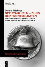 Icon image Der Stahlhelm – Bund der Frontsoldaten: Eine Veteranenorganisation und ihr Verhältnis zum Nationalsozialismus