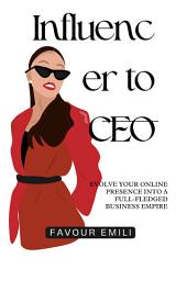 Icon image Influencer to CEO: Evolve Your Online Presence into a Full-Fledged Business Empire