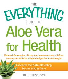 Icon image The Everything Guide to Aloe Vera for Health: Discover the Natural Healing Power of Aloe Vera