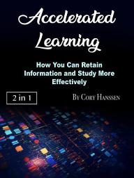 Icon image Accelerated Learning: How You Can Retain Information and Study More Effectively