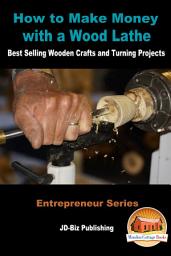 Icon image How to Make Money with a Wood Lathe - Best Selling Wooden Crafts and Turning Projects