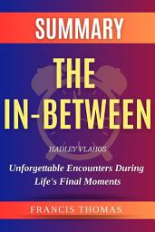 Icon image The In-Between: Unforgettable Encounters During Life's Final Moments: Hadley Vlahos - Unforgettable Encounters During Life's Final Moments - A Comprehensive Summary