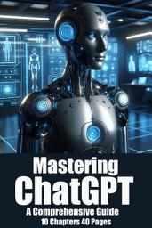 Icon image Mastering ChatGPT A Comprehensive Guide: Unlocking the Potential of Conversational AI for Innovation, Engagement, and Empowerment