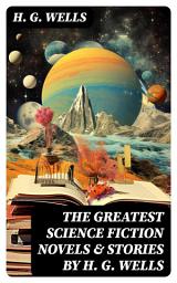 Icon image The Greatest Science Fiction Novels & Stories by H. G. Wells: The War of The Worlds, The Island of Doctor Moreau, The Invisible Man, The Time Machine