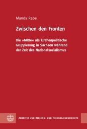 Icon image Zwischen den Fronten: Die "Mitte" als kirchenpolitische Gruppierung in Sachsen während der Zeit des Nationalsozialismus