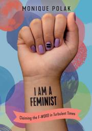 Icon image I Am a Feminist: Claiming the F-Word in Turbulent Times