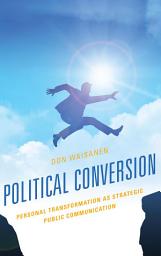 Icon image Political Conversion: Personal Transformation as Strategic Public Communication