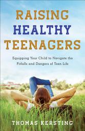 Icon image Raising Healthy Teenagers: Equipping Your Child to Navigate the Pitfalls and Dangers of Teen Life