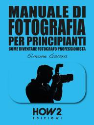 Icon image MANUALE DI FOTOGRAFIA PER PRINCIPIANTI: Come diventare Fotografo Professionista: Volume 2