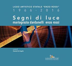 Icon image Segni di luce. Mariagrazia Dardanelli – Enzo Rossi: Liceo Artistico Statale “Enzo Rossi” 1966-2016