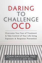 Icon image Daring to Challenge OCD: Overcome Your Fear of Treatment and Take Control of Your Life Using Exposure and Response Prevention