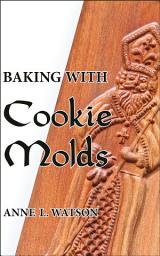 Icon image Baking with Cookie Molds: Secrets and Recipes for Making Amazing Handcrafted Cookies for Your Christmas, Holiday, Wedding, Tea, Party, Swap, Exchange, or Everyday Treat