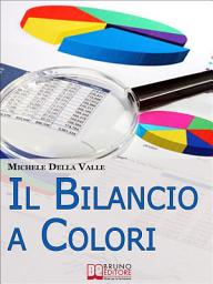 Icon image Il Bilancio a Colori. Come Rendere il Bilancio d'Esercizio Comprensibile e Facile da Consultare con l'Uso dei Colori. (Ebook Italiano -Anteprima Gratis): Come Rendere il Bilancio d'Esercizio Comprensibile e Facile da Consultare con l'Uso dei Colori