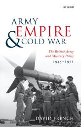 Icon image Army, Empire, and Cold War: The British Army and Military Policy, 1945-1971