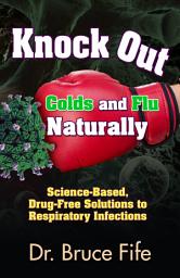 Icon image Knock Out Colds and Flu Naturally: Science-Based, Drug-Free Solutions to Respiratory Infections