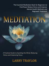 Icon image Meditation: The Essential Meditation Book for Beginners to Find Peace Reduce Stress and Improve Mental Health (A Practical Guide to Quieting the Mind, Reducing Stress and Improving Focus)