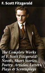 Icon image The Complete Works of F. Scott Fitzgerald: Novels, Short Stories, Poetry, Articles, Letters, Plays & Screenplays: Exploring the American Dream through Fitzgerald's Literary Legacy