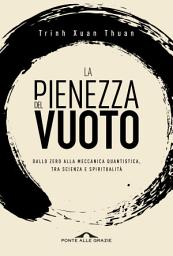 Icon image La pienezza del vuoto: Dallo zero alla meccanica quantistica, tra scienza e spiritualità