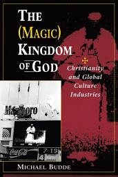 Icon image The (Magic) Kingdom Of God: Christianity And Global Culture Industries