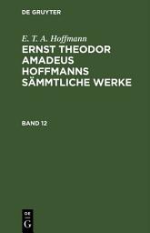 Icon image E. T. A. Hoffmann: Ernst Theodor Amadeus Hoffmanns sämmtliche Werke. Band 12