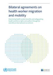 Icon image Bilateral agreements on health worker migration and mobility: maximizing health system benefits and safeguarding health workforce rights and welfare through fair and ethical international recruitment