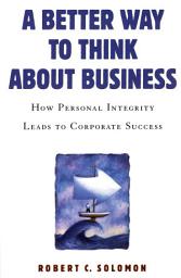 Icon image A Better Way to Think About Business: How Personal Integrity Leads to Corporate Success