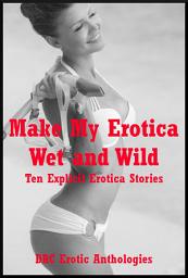 Icon image Make My Erotica Wet and Wild: Ten Explicit Erotica Stories