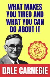 Icon image What Makes You Tired and What You Can Do About It: How to Stop worrying and Start Living by Dale Carnegie (Illustrated) :: How to Develop Self-Confidence And Influence People