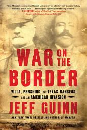 Icon image War on the Border: Villa, Pershing, the Texas Rangers, and an American Invasion