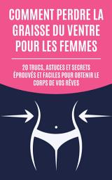 Icon image Comment perdre la graisse du ventre pour les femmes: 20 trucs, astuces et secrets éprouvés et faciles pour obtenir le corps de vos rêves