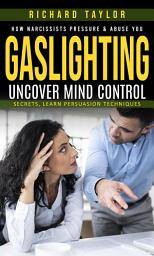 Icon image Gaslighting: How Narcissists Pressure & Abuse You (Uncover Mind Control Secrets, Learn Persuasion Techniques)