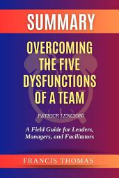 Icon image Summary of Overcoming the Five Dysfunctions of a Team by Patrick Lencioni:A Field Guide for Leaders, Managers, and Facilitators: A Comprehensive Summary