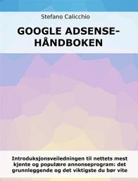 Icon image Google Adsense-håndboken: Introduksjonsveiledningen til nettets mest kjente og populære annonseprogram: det grunnleggende og det viktigste du bør vite