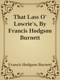 Icon image That Lass O' Lowrie's, By Francis Hodgson Burnett: Popular Books by Francis Hodgson Burnett : All times Bestseller Demanding Books