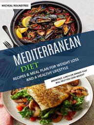 Icon image Mediterranean Diet: Recipes & Meal Plan for Weight Loss and a Healthy Lifestyle (Breakfast, Lunch or Dinner That Will Help You Lose Weight)