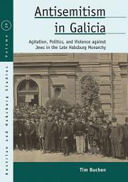 Icon image Antisemitism in Galicia: Agitation, Politics, and Violence against Jews in the Late Habsburg Monarchy