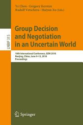 Icon image Group Decision and Negotiation in an Uncertain World: 18th International Conference, GDN 2018, Nanjing, China, June 9-13, 2018, Proceedings