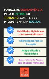 Icon image Manual de Sobrevivência para o Futuro do Trabalho: Adapte-se e Prospere na Era Digital