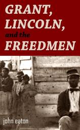 Icon image Grant, Lincoln, and the Freedmen: Reminiscences of the Civil War