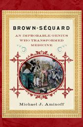 Icon image Brown-Sequard: An Improbable Genius Who Transformed Medicine