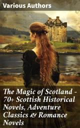 Icon image The Magic of Scotland - 70+ Scottish Historical Novels, Adventure Classics & Romance Novels: Exploring Scotland's Literary Magic: Adventure, Romance, and Historical Classics